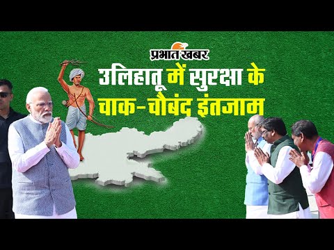 प्रधानमंत्री मोदी के आगमन को लेकर उलिहातू में सुरक्षा के चाक-चौबंद इंतजाम