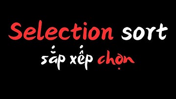 Selection sort là gì? Giải thích selection sort, sắp xếp chèn