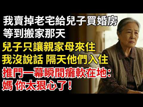 我賣掉老宅給兒子買婚房，等到搬家那天，兒子只讓親家母來住，我沒說話 隔天他們入住，推門一幕瞬間癱軟在地：媽 你太狠心了！#晚年生活#中老年生活#為人處世#生活經驗#情感故事#幸福人生