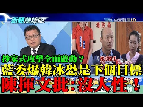 【精彩】抄家式攻擊全面啟動？藍委爆韓冰恐是下個目標 陳揮文批：沒人性！