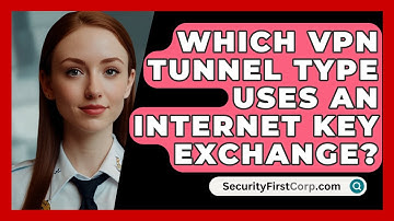 Which VPN Tunnel Type Uses an Internet Key Exchange? - SecurityFirstCorp.com