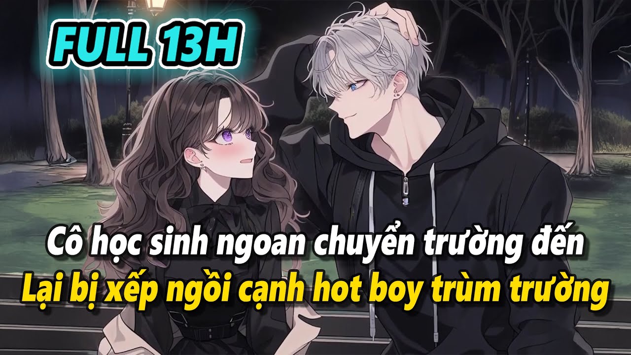Full 13h | Cô học sinh ngoan ngày đầu chuyển trường lại bị xếp ngồi cạnh hot boy trùm trường