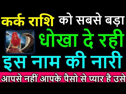 कर्क राशि वालों सबसे बड़ा धोखा दे रही है इस नाम की नारी कौन है समय रहते जान लो। Kark Rashi