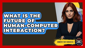 What Is The Future Of Human-computer Interaction? - Moments That Shocked Us