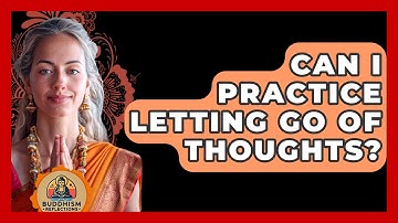 Can I Practice Letting Go Of Thoughts? - Buddhism Reflections