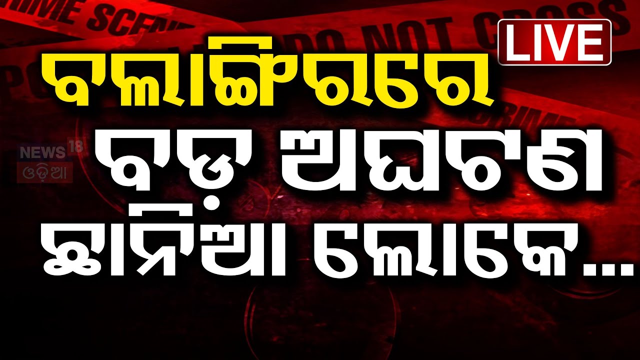 LIVE | ବଲାଙ୍ଗିରରେ ବଡ଼ ଅଘଟଣ ଛାନିଆ ଲୋକେ... | Big Breaking |  Balangir Case | Crime News