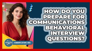 How Do You Prepare For Communications Behavioral Interview Questions? - Communications Jobs