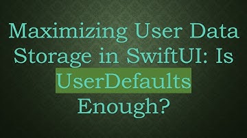 Maximizing User Data Storage in SwiftUI: Is UserDefaults Enough?