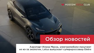 3.08.22 / Аэропорт Маска, электромобили покупают не из-за экологии, Lotus выпускает кроссовер Eletre