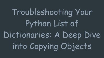 Troubleshooting Your Python List of Dictionaries: A Deep Dive into Copying Objects