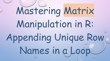 Mastering Matrix Manipulation in R: Appending Unique Row Names in a Loop