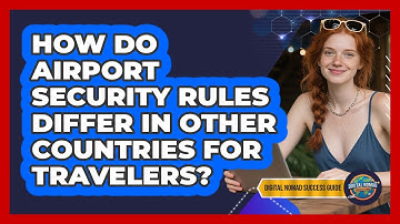 How Do Airport Security Rules Differ In Other Countries For Travelers? - Digital Nomad Success Guide