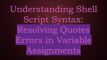 Understanding Shell Script Syntax: Resolving Quotes Errors in Variable Assignments