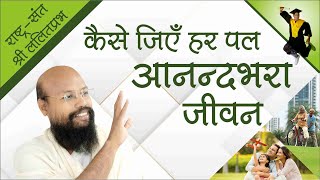 कैसे जिएं हर पल आनंद भरा जीवन। how to live a happy life hindi - राष्ट्रसंत श्री ललितप्रभ जी।