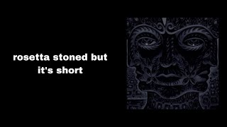 Rosetta Stoned by TOOL but it’s short