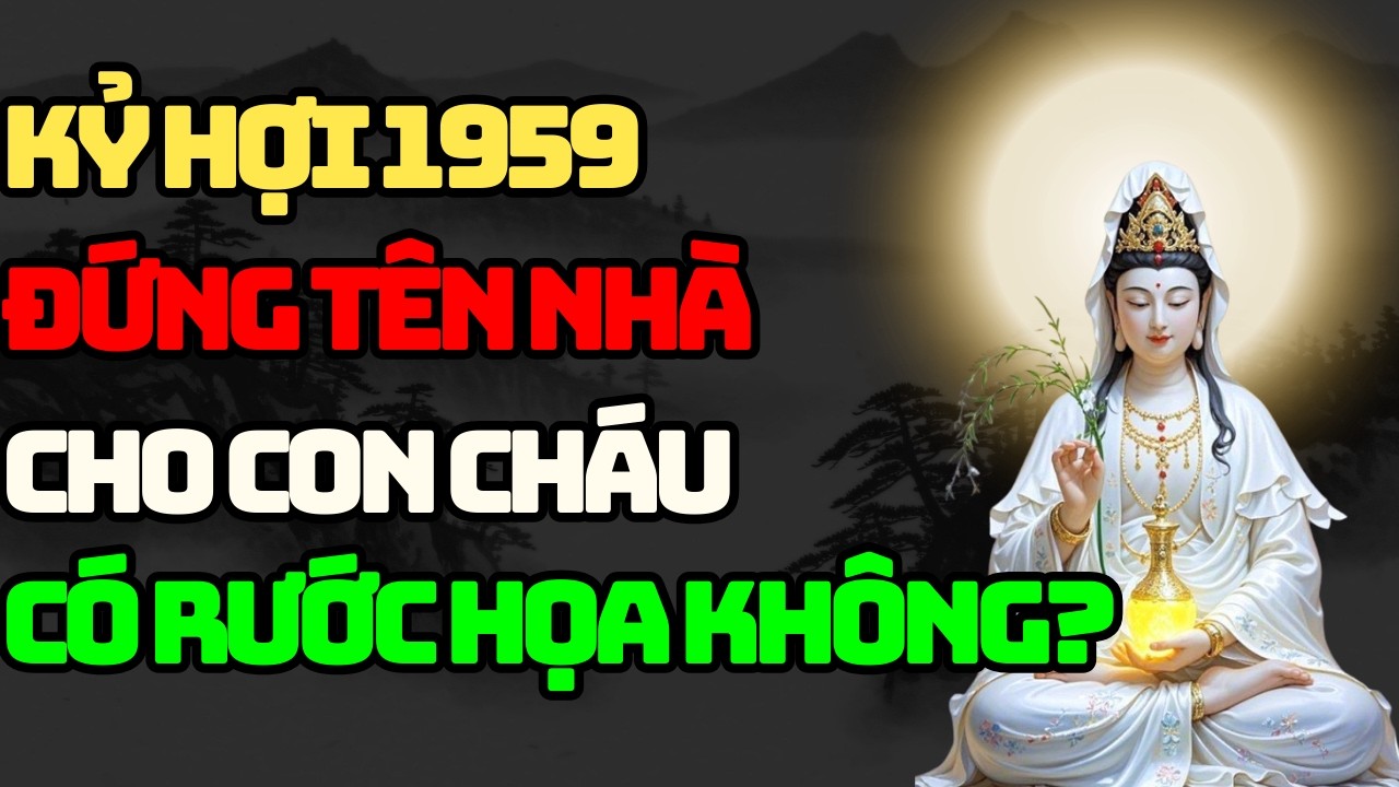 Cảnh báo Kỷ Hợi 1959 : Đứng Tên Nhà Cho Con Cháu Có Rước Họa Không?
