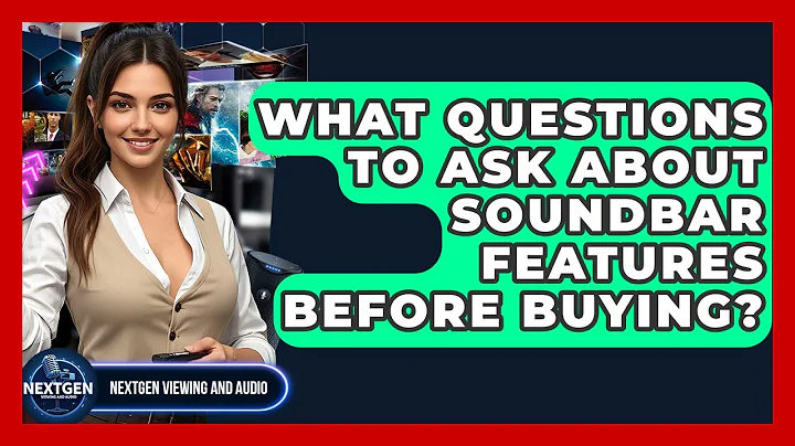 What Questions To Ask About Soundbar Features Before Buying? - NextGen Viewing and Audio