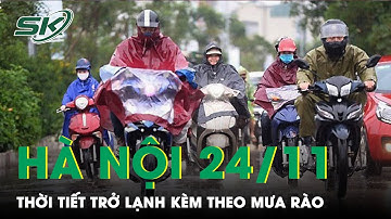 Dự Báo Thời Tiết 24/11: Hà Nội Trời Trở Lạnh Kèm Theo Mưa Rào, Nhiệt Độ Thấp Nhất 21 Độ C | SKĐS