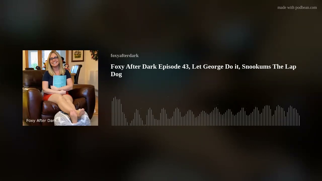 Foxy After Dark Episode 43, Let George Do it, Snookums The Lap Dog