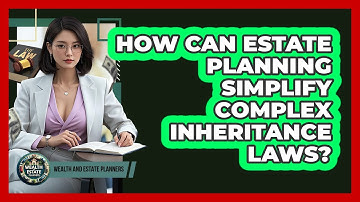 How Can Estate Planning Simplify Complex Inheritance Laws? - Wealth and Estate Planners