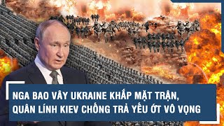 Toàn cảnh Quốc tế 30\/4: Nga bao vây Ukraine khắp mặt trận, quân lính Kiev chống trả yếu ớt vô vọng