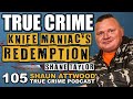 Knife Maniac's Redemption: Shane Taylor | True Crime Podcast 105