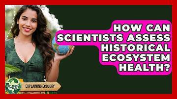 How Can Scientists Assess Historical Ecosystem Health? - Explaining Ecology