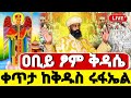 Live ዐቢይ ፆም ቅዳሴ ዛሬ ቅዱስ ሩፋኤል ነው 5ኛ ቀን Ethiopian Orthodox Mezmur Hosaenatube1
