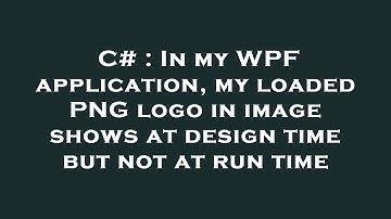 C# : In my WPF application, my loaded PNG logo in image shows at design time but not at run time