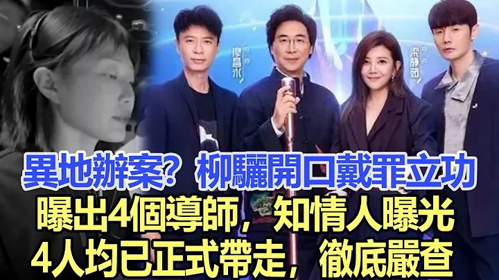 异地办案？柳骊开口戴罪立功，曝出4个导师，知情人曝光：4人均已正式带走，彻底严查！娱乐名星#那英#柳骊#华少 - 天天要闻