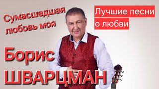 Борис Шварцман ► СУМАСШЕДШАЯ ЛЮБОВЬ МОЯ / Лучшие песни о любви