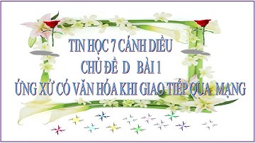 Tin Học 7 - Cánh Diều - Chủ Đề D - Bài 1:Ứng Xử Có Văn Hóa Khi Giao Tiếp Qua Mạng:LamHieuVlog