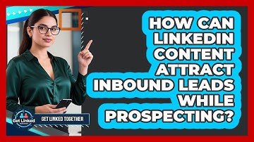 How Can LinkedIn Content Attract Inbound Leads While Prospecting? - Get Linked Together
