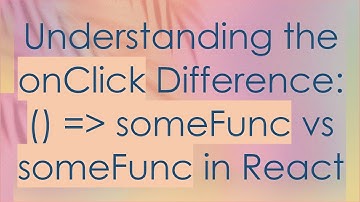 Understanding the onClick Difference: () =  someFunc vs someFunc in React