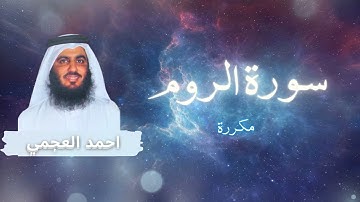 سورة الروم مكررة القارئ احمد العجمي