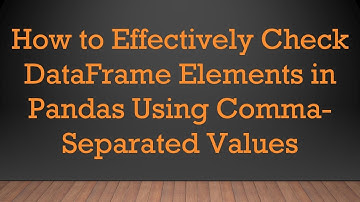How to Effectively Check DataFrame Elements in Pandas Using Comma-Separated Values