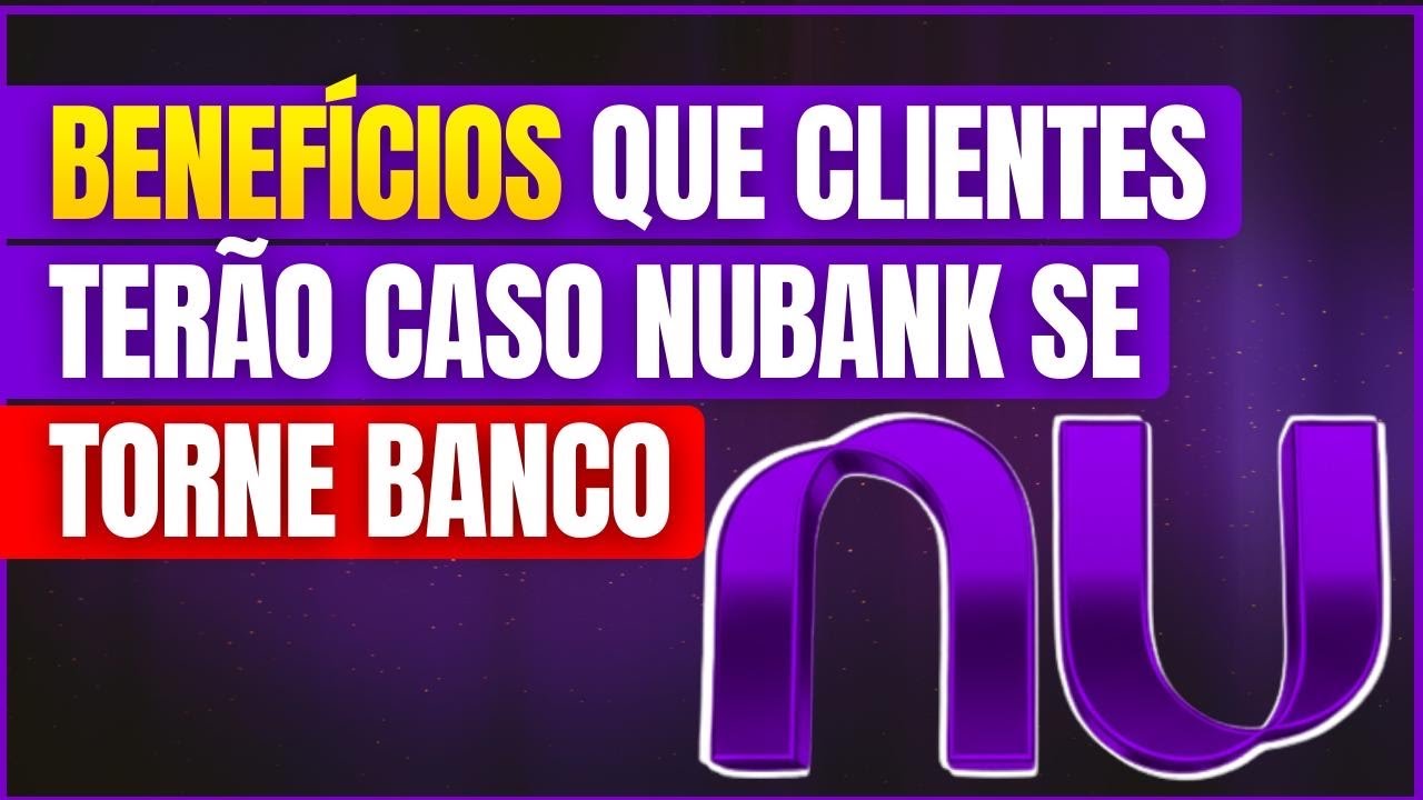 Benefícios Que os Clientes Poderão Ter Com o NUBANK Se Tornando BANCO: LICENÇA BANCÁRIA 2026