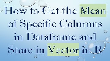 How to Get the Mean of Specific Columns in Dataframe and Store in Vector in R