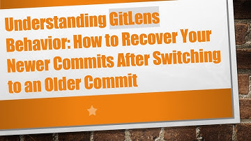 Understanding GitLens Behavior: How to Recover Your Newer Commits After Switching to an Older Commit