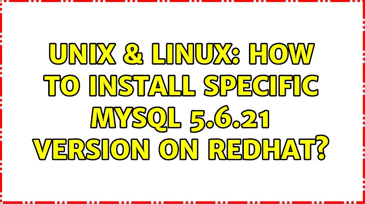 Unix & Linux: How to install specific mysql 5.6.21 version on redhat? (2 Solutions!!)