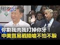 陸嗆：「一不怕、二不躲」 你割我肉我就打掉你牙的中美貿易戰！？ 關鍵時刻20180322-4 朱學恒 馬西屏 黃創夏 傅鶴齡 王瑞德