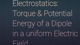 Electrostatics | Module-05 | Torque & Potential Energy of a Dipole in a uniform Electric Field