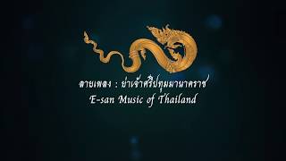 ลายเพลงย่าเจ้าศรีปทุมมานาคราช -【By ต้นรัก ศิลป์เศียรเกล้า】E-SAN MUSIC OF THAILAND