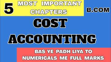 5 MOST IMPORTANT CHAPTERS -  COST ACCOUNTING........