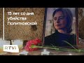 Что известно об убийстве Политковской спустя 15 лет?