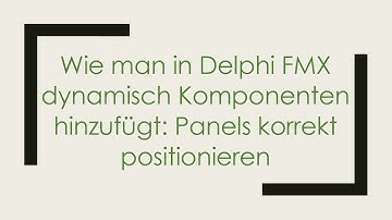 Wie man in Delphi FMX dynamisch Komponenten hinzufügt: Panels korrekt positionieren