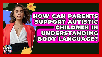 How Can Parents Support Autistic Children In Understanding Body Language? - Answers About Autism
