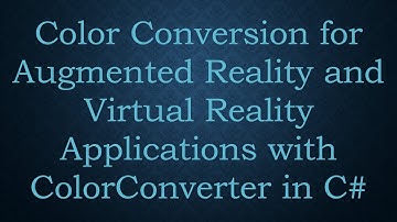Color Conversion for Augmented Reality and Virtual Reality Applications with ColorConverter in C#