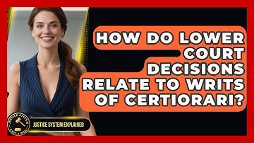 How Do Lower Court Decisions Relate to Writs of Certiorari? - Justice System Explained