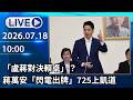 🔴【LIVE直播】「盧蔣對決賴卓」？　蔣萬安「閃電出牌」725上凱道│中視新聞 20260718